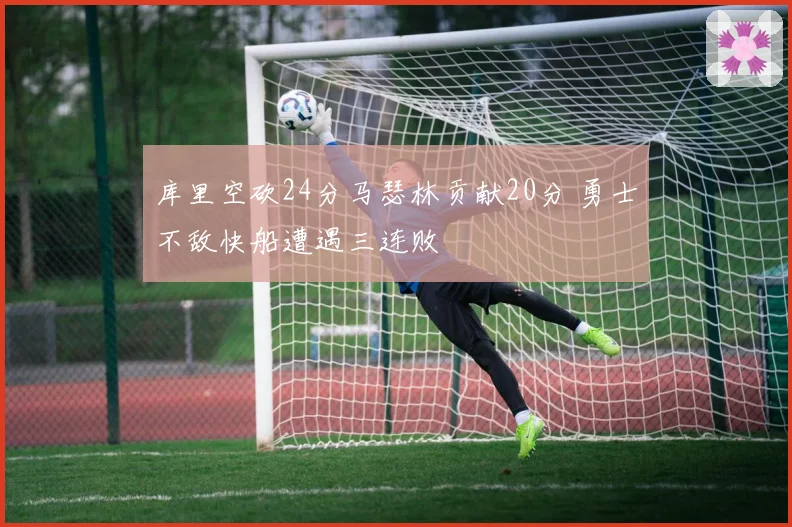 库里空砍24分马瑟林贡献20分 勇士不敌快船遭遇三连败