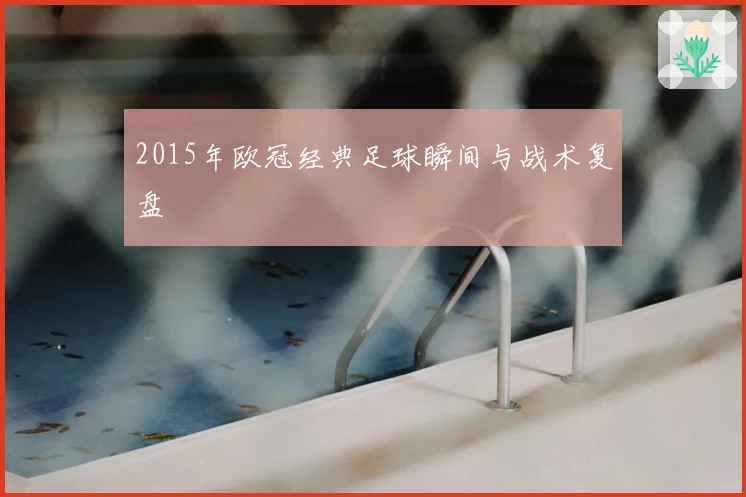 2015年欧冠经典足球瞬间与战术复盘