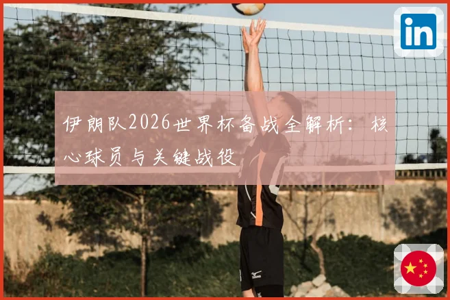 伊朗队2026世界杯备战全解析：核心球员与关键战役