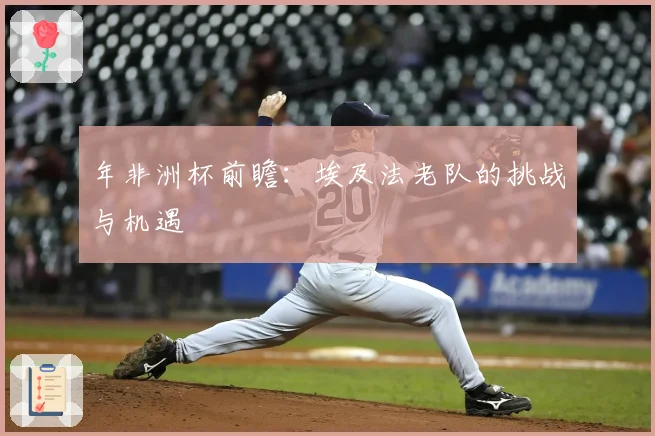 年非洲杯前瞻：埃及法老队的挑战与机遇