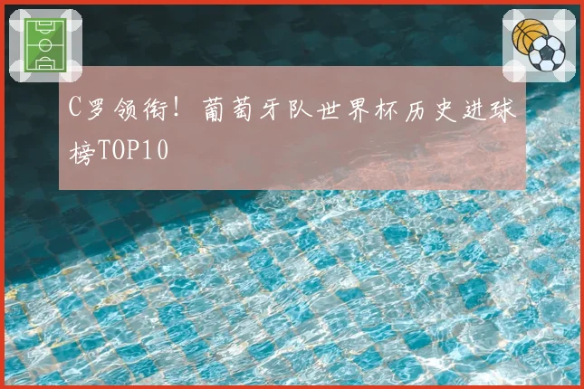 C罗领衔！葡萄牙队世界杯历史进球榜TOP10