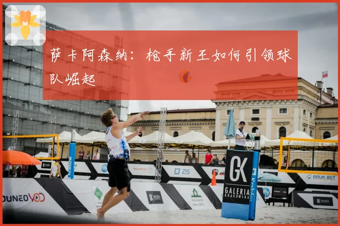 萨卡阿森纳：枪手新王如何引领球队崛起