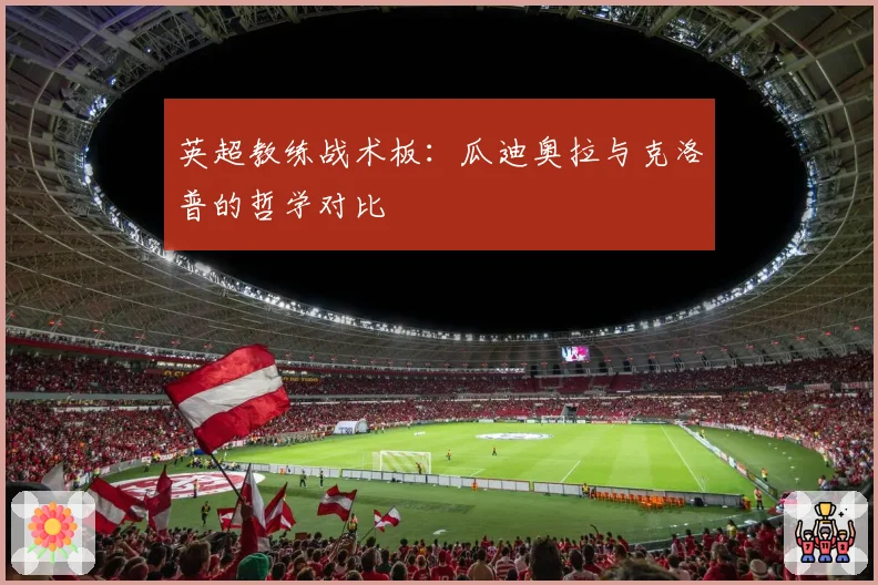 英超教练战术板：瓜迪奥拉与克洛普的哲学对比