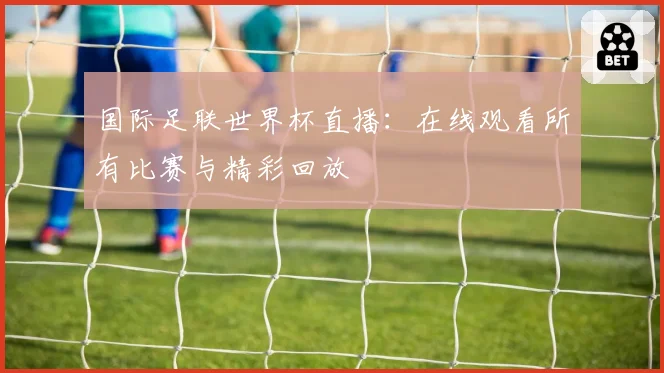 国际足联世界杯直播：在线观看所有比赛与精彩回放