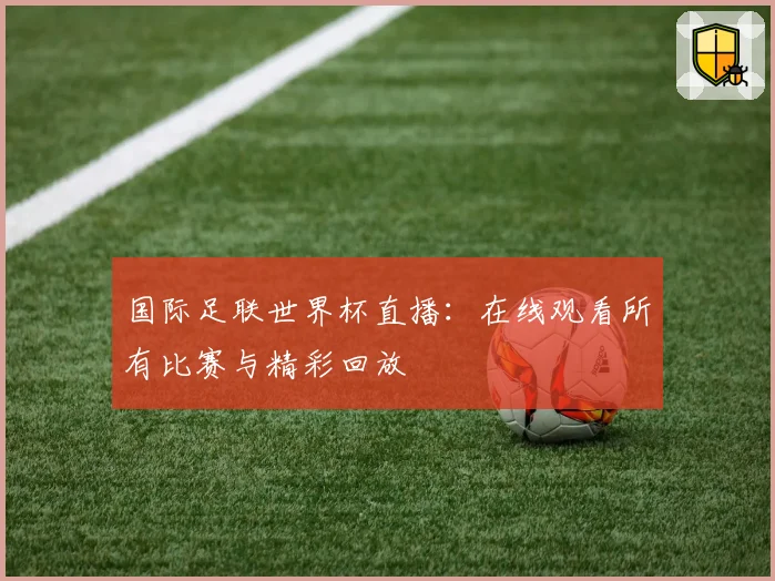 国际足联世界杯直播：在线观看所有比赛与精彩回放
