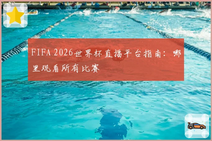 FIFA 2026世界杯直播平台指南：哪里观看所有比赛