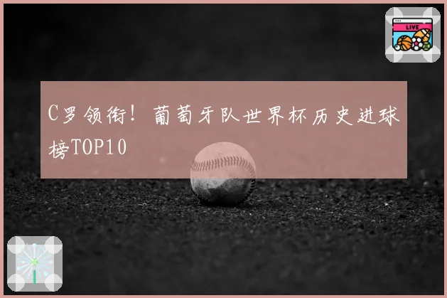 C罗领衔！葡萄牙队世界杯历史进球榜TOP10